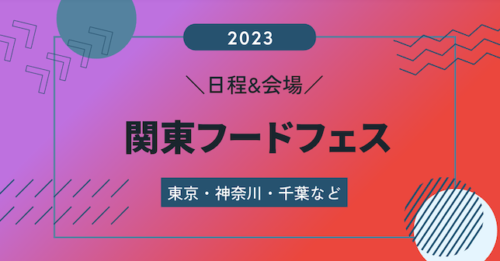 2023関東フードフェス日程&会場まとめ！東京や神奈川の無料フェスや予約も